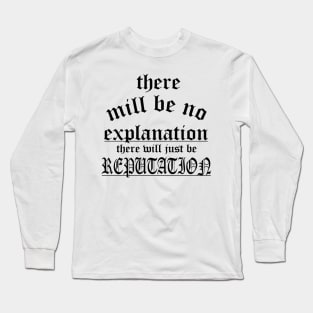 There Will Be No Explanation Just Reputation Long Sleeve T-Shirt